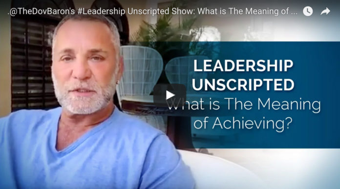 DovBaron_LeadershipUnscriptedTMA Dov Baron, expert on Authentic Leadership, asks What is The Meaning of Achieving?