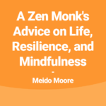 A Zen Monk's Advice on Life, Resilience, and Mindfulness
