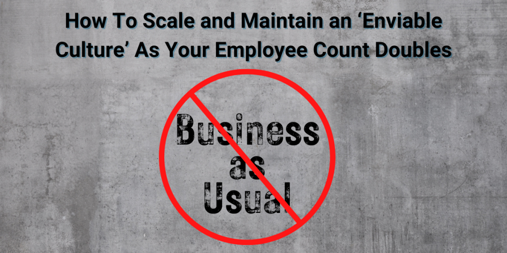 How To Scale and Maintain an ‘Enviable Culture’ As Your Employee Count