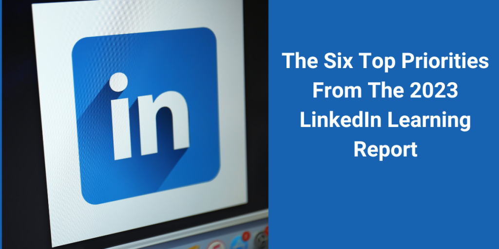The Six Top Priorities From The 2023 LinkedIn Learning Report