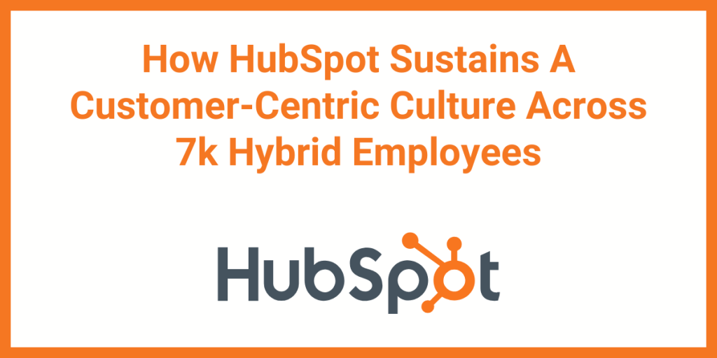How does HubSpot scale and sustain a customer-centric culture across 7,000 remote and hybrid employees worldwide? To find out, I had the chance to meet with the vice president of culture and ESG at HubSpot, Eimear Marrinan.