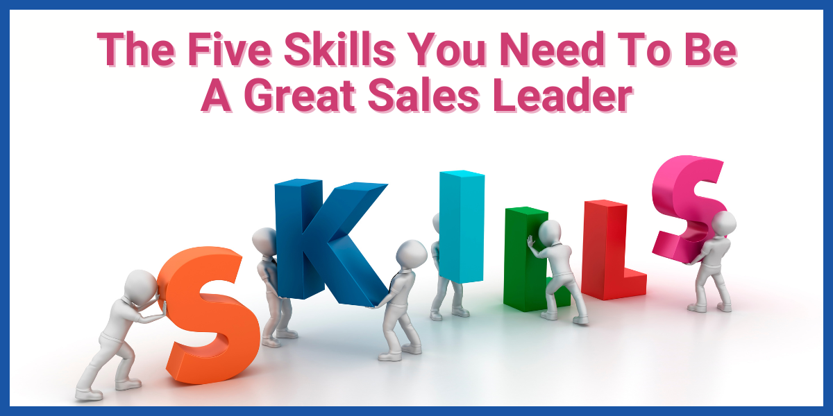 The Five Skills You Need To Be A Great Sales Leader - LEADx