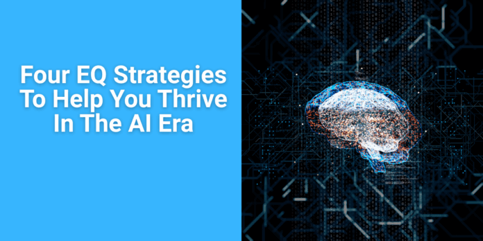Four EQ Strategies To Help You Thrive In The AI Era