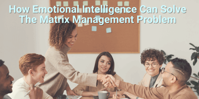 How Emotional Intelligence Can Solve The Matrix Management Problem - LEADx