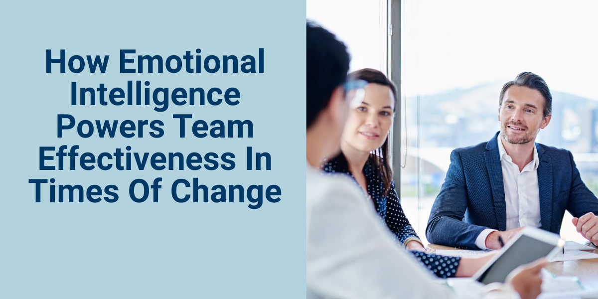 How Emotional Intelligence Powers Team Effectiveness In Times Of Change ...