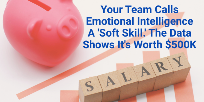 Your Team Calls Emotional Intelligence A 'Soft Skill.' The Data Shows It's Worth $500K