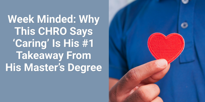Week Minded Why This CHRO Says ‘Caring’ Is His #1 Takeaway From His Master’s Degree