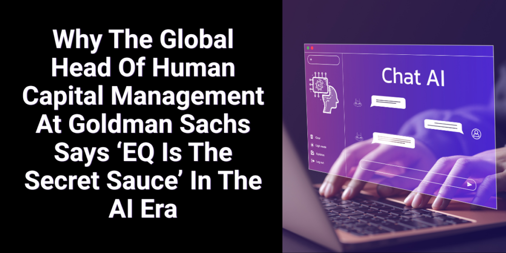 Why The Global Head Of Human Capital Management At Goldman Sachs Says ‘EQ Is The Secret Sauce’ In The AI Era