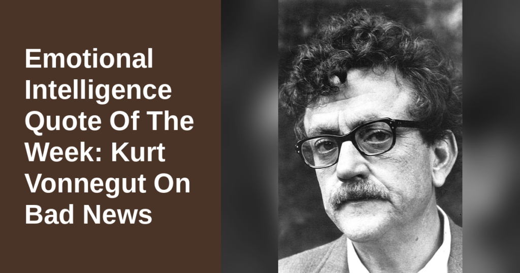 Emotional Intelligence Quote Of The Week: Kurt Vonnegut On Bad News